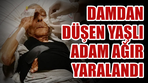 DAMDAN DÜŞEN YAŞLI ADAM AĞIR YARALANDI