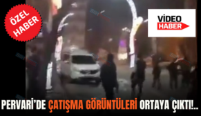 PERVARİ’DE ÇATIŞMA GÖRÜNTÜLERİ ORTAYA ÇIKTI!..