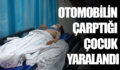 OTOMOBİLİN ÇARPTIĞI ÇOCUK YARALANDI