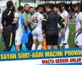 SAVCI SAYAN SİİRT-AĞRI MAÇINI PROVOKE ETTİ