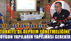 AKKOYUN, “TÜRKİYE’DE DEPREM YÖNETMELİĞİNE UYGUN YAPILARIN YAPILMASI GEREKİR”