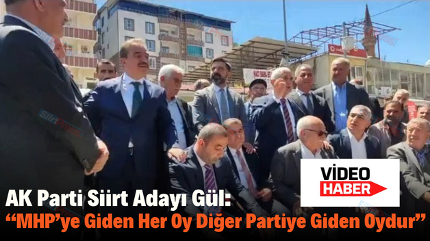 AK Parti Siirt Adayı Gül: “MHP’ye Giden Her Oy Diğer Partiye Giden Oydur”