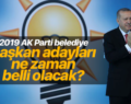 AK PARTİ BELEDİYE BAŞKAN ADAYLARI NE ZAMAN AÇIKLANACAK?