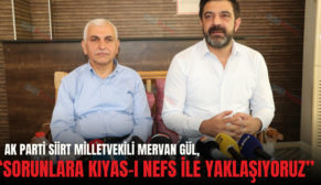 AK PARTİ SİİRT MİLLETVEKİLİ MERVAN GÜL, “SORUNLARA KIYAS-I NEFS İLE YAKLAŞIYORUZ”