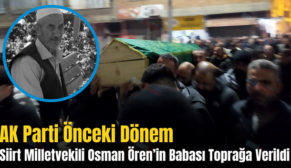 AK Parti Önceki Dönem Siirt Milletvekili Osman Ören’in Babası Toprağa Verildi