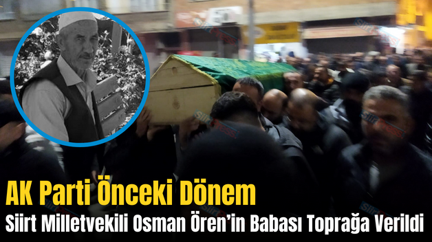 AK Parti Önceki Dönem Siirt Milletvekili Osman Ören’in Babası Toprağa Verildi
