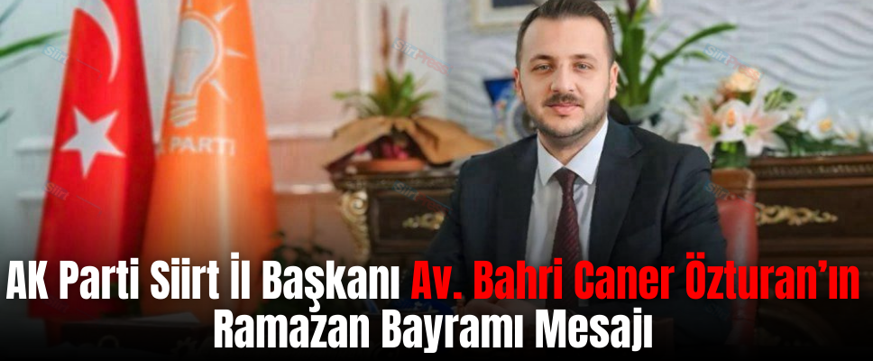 AK Parti Siirt İl Başkanı Av. Bahri Caner Özturan’ın Ramazan Bayramı Mesajı