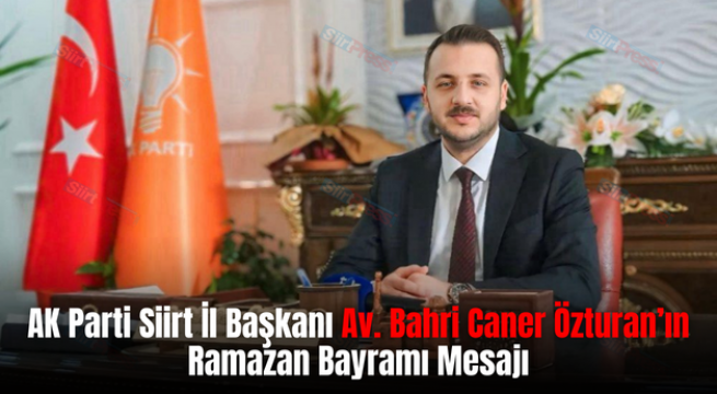 AK Parti Siirt İl Başkanı Av. Bahri Caner Özturan’ın Ramazan Bayramı Mesajı