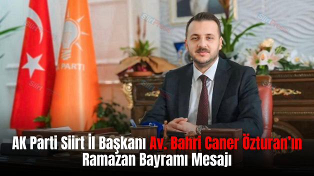 AK Parti Siirt İl Başkanı Av. Bahri Caner Özturan’ın Ramazan Bayramı Mesajı