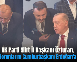 AK Parti Siirt İl Başkanı Özturan, Kentin Sorunlarını Cumhurbaşkanı Erdoğan’a Aktardı