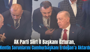 AK Parti Siirt İl Başkanı Özturan, Kentin Sorunlarını Cumhurbaşkanı Erdoğan’a Aktardı