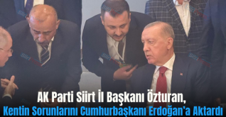 AK Parti Siirt İl Başkanı Özturan, Kentin Sorunlarını Cumhurbaşkanı Erdoğan’a Aktardı