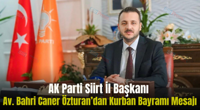 AK Parti Siirt İl Başkanı Av. Bahri Caner Özturan’dan Kurban Bayramı Mesajı