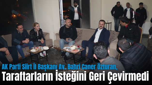 AK Parti Siirt İl Başkanı Av. Bahri Caner Özturan, Taraftarların İsteğini Geri Çevirmedi