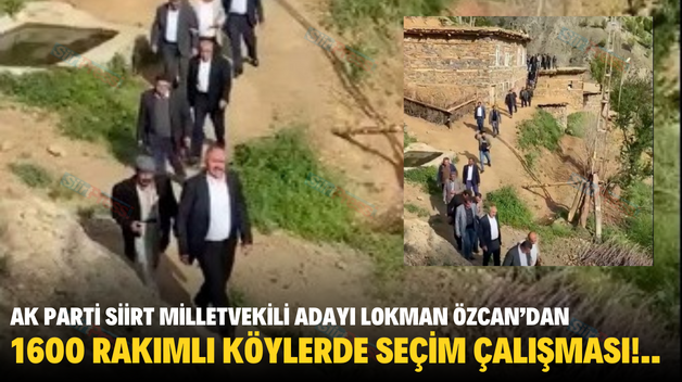 AK PARTİ SİİRT MİLLETVEKİLİ ADAYI LOKMAN ÖZCAN’DAN 1600 RAKIMLI KÖYLERDE SEÇİM ÇALIŞMASI!..