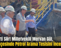 AK Parti Siirt Milletvekili Mervan Gül, Eruh İlçesinde Petrol Arama Tesisini İnceledi