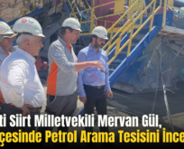 AK Parti Siirt Milletvekili Mervan Gül, Eruh İlçesinde Petrol Arama Tesisini İnceledi