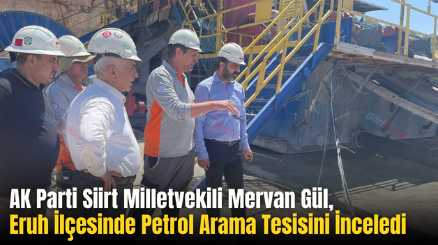 AK Parti Siirt Milletvekili Mervan Gül, Eruh İlçesinde Petrol Arama Tesisini İnceledi