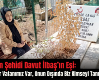 Aktütün Şehidi Davut İlbaş’ın Eşi: “Bizim Bir Vatanımız Var, Onun Dışında Biz Kimseyi Tanımıyoruz”