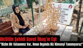 Aktütün Şehidi Davut İlbaş’ın Eşi: “Bizim Bir Vatanımız Var, Onun Dışında Biz Kimseyi Tanımıyoruz”