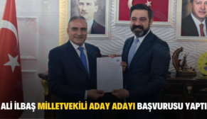 ALİ İLBAŞ MİLLETVEKİLİ ADAY ADAYI BAŞVURUSU YAPTI