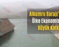 Alkumru Barajı’ndan Ülke Ekonomisine Büyük Katkı