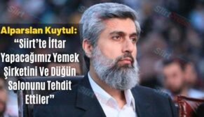 Alparslan Kuytul: “Siirt’te İftar Yapacağımız Yemek Şirketini Ve Düğün Salonunu Tehdit Ettiler”