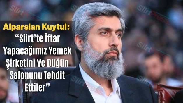 Alparslan Kuytul: “Siirt’te İftar Yapacağımız Yemek Şirketini Ve Düğün Salonunu Tehdit Ettiler”