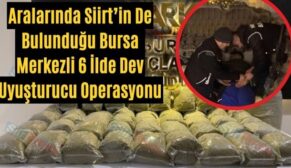 Aralarında Siirt’in De Bulunduğu Bursa Merkezli 6 İlde Dev Uyuşturucu Operasyonu