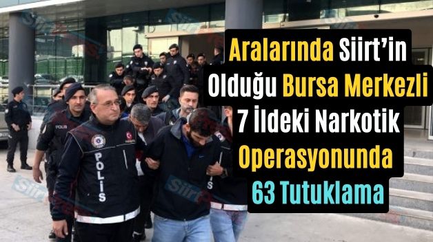 Aralarında Siirt’in Olduğu Bursa Merkezli 7 İldeki Narkotik Operasyonunda 63 Tutuklama