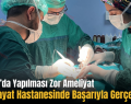 Avrupa’da Yapılması Zor Ameliyat Siirt Hayat Hastanesinde Başarıyla Gerçekleşti