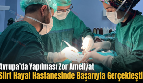 Avrupa’da Yapılması Zor Ameliyat Siirt Hayat Hastanesinde Başarıyla Gerçekleşti