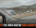 BAYKAN’DA TERS DÖNEN ARAÇTAN YARALI OLARAK KURTULDU