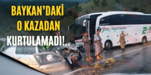 Baykan’daki O Kazadan Kurtulamadı!..