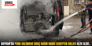 BAYKAN’DA PARK HALİNDEKİ ARAÇ BAKIN HANGİ SEBEPTEN DOLAYI ALEV ALDI!..