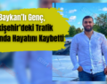 Baykan’lı Genç, Eskişehir’deki Trafik Kazasında Hayatını Kaybetti