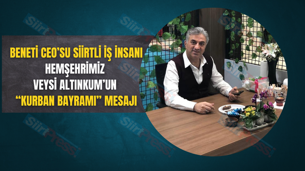 BENETİ CEO’SU SİİRTLİ İŞ İNSANI HEMŞEHRİMİZ VEYSİ ALTINKUM’UN “KURBAN BAYRAMI” MESAJI