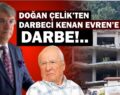 DOĞAN ÇELİK’TEN DARBECİ KENAN EVREN’E DARBE!..