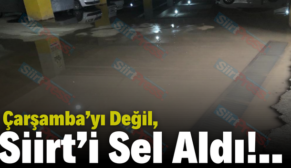 Çarşamba’yı Değil, Siirt’i Sel Aldı!..