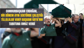 Cumhurbaşkanı Erdoğan, Bir Dönem Aynı Sektörde Çalıştığı Tillolular Vakfı Başkanı Kaya’nın Tabutuna Omuz Verdi