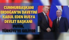 Cumhurbaşkanı Erdoğan’ın Davetini Kabul Eden Rusya Devlet Başkanı Putin, Türkiye’ye Geliyor