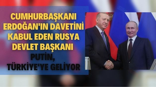 Cumhurbaşkanı Erdoğan’ın Davetini Kabul Eden Rusya Devlet Başkanı Putin, Türkiye’ye Geliyor