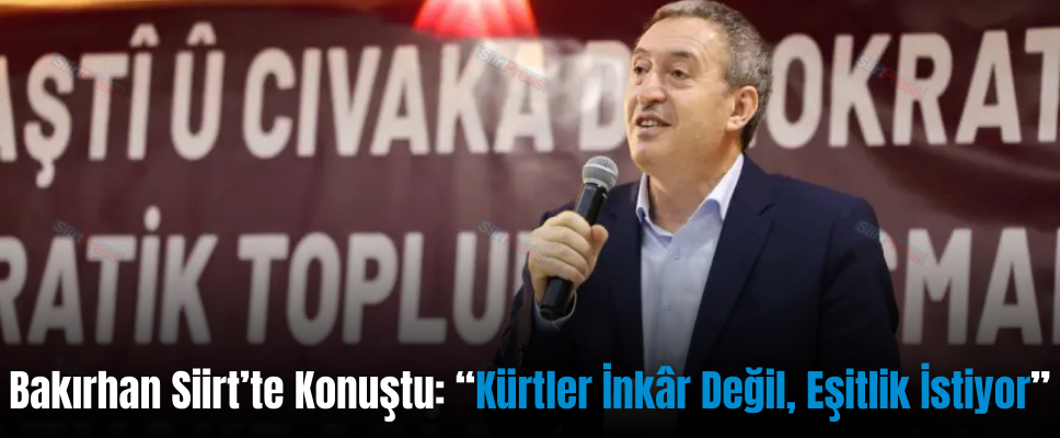 Bakırhan Siirt’te Konuştu: “Kürtler İnkâr Değil, Eşitlik İstiyor”