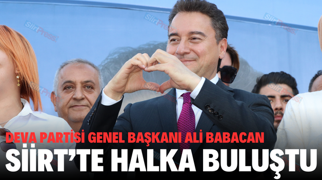 DEVA PARTİSİ GENEL BAŞKANI ALİ BABACAN SİİRT’TE HALKA BULUŞTU