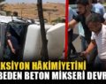 DİREKSİYON HÂKİMİYETİNİ KAYBEDEN BETON MİKSERİ DEVRİLDİ