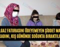 Doğalgaz Faturasını Ödeyemeyen Şiddet Mağduru Kadını, Kış Gününde Soğukta Bıraktılar