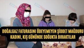 Doğalgaz Faturasını Ödeyemeyen Şiddet Mağduru Kadını, Kış Gününde Soğukta Bıraktılar