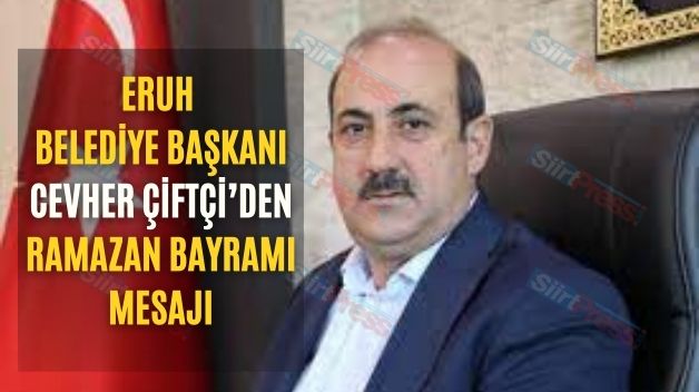 Eruh Belediye Başkanı Cevher Çiftçi’den Ramazan Bayramı Mesajı