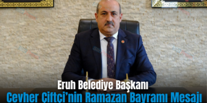 Eruh Belediye Başkanı Cevher Çiftçi’nin Ramazan Bayramı Mesajı