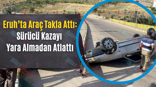 Eruh’ta Araç Takla Attı: Sürücü Kazayı Yara Almadan Atlattı